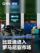 比亚迪进入罗马尼亚市场，计划开设超30个销售点