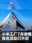 小米工厂7月参观报名活动已开启，周末及节假日每天6场